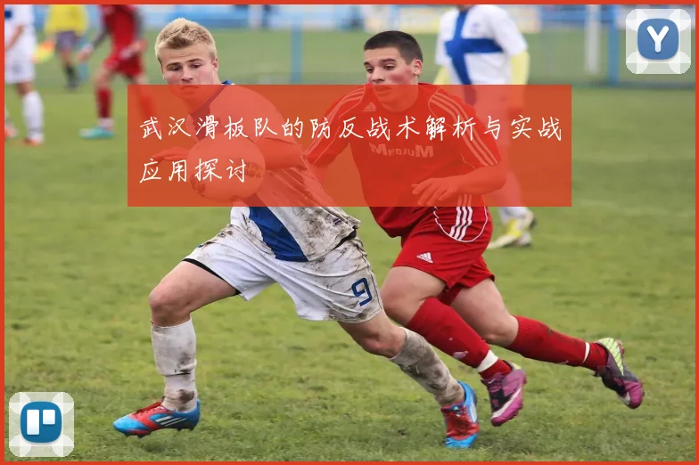 武汉滑板队的防反战术解析与实战应用探讨