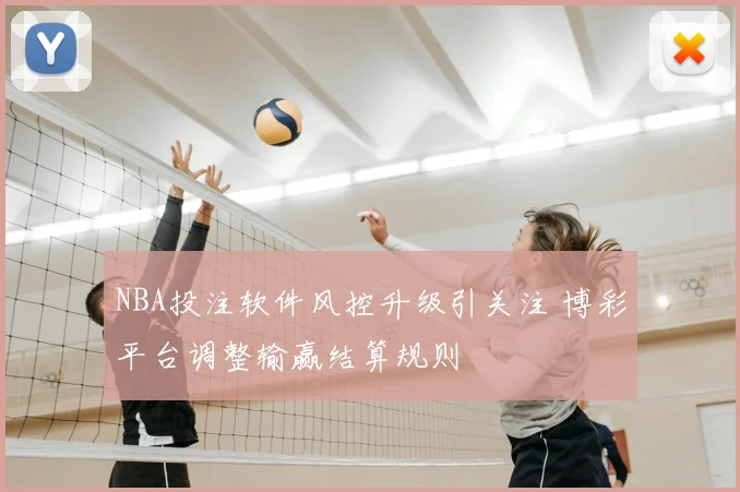 NBA投注软件风控升级引关注 博彩平台调整输赢结算规则