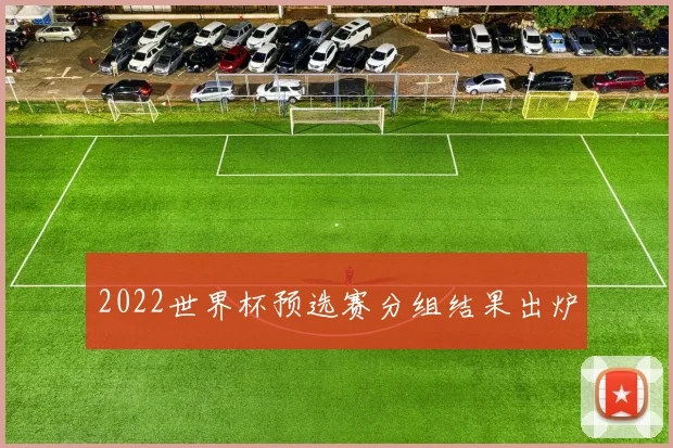 2022世界杯预选赛分组结果出炉