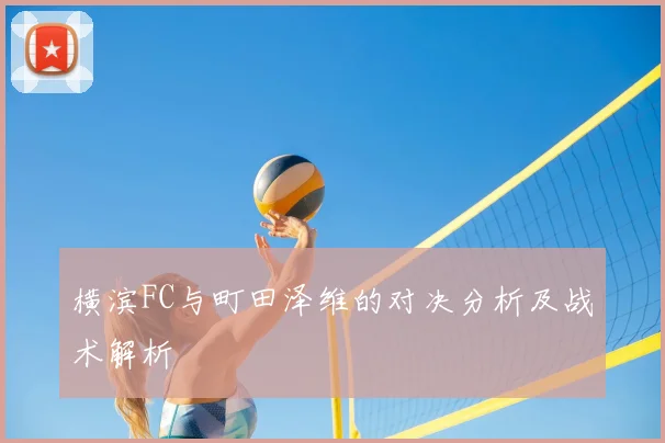 横滨FC与町田泽维的对决分析及战术解析