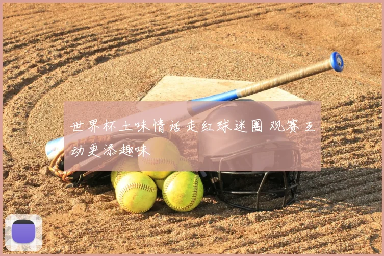 世界杯土味情话走红球迷圈 观赛互动更添趣味