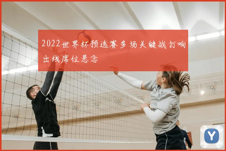 2022世界杯预选赛多场关键战打响出线席位悬念
